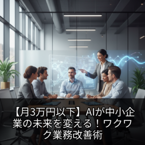 【月3万円以下】AIが中小企業の未来を変える！ワクワク業務改善術